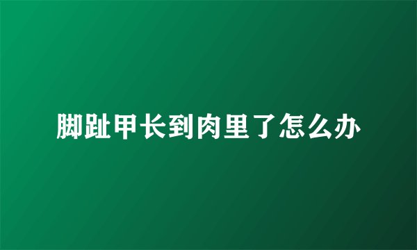 脚趾甲长到肉里了怎么办