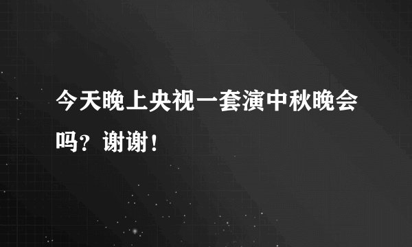 今天晚上央视一套演中秋晚会吗？谢谢！