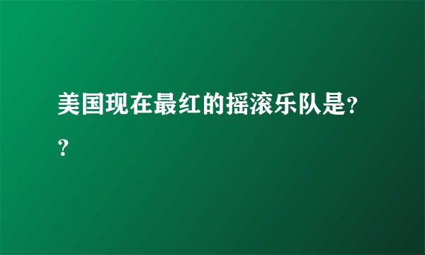 美国现在最红的摇滚乐队是??
