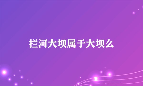 拦河大坝属于大坝么