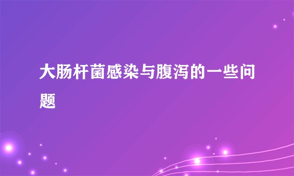 大肠杆菌感染与腹泻的一些问题