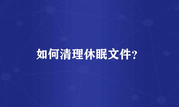 如何清理休眠文件?