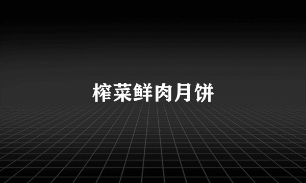 榨菜鲜肉月饼