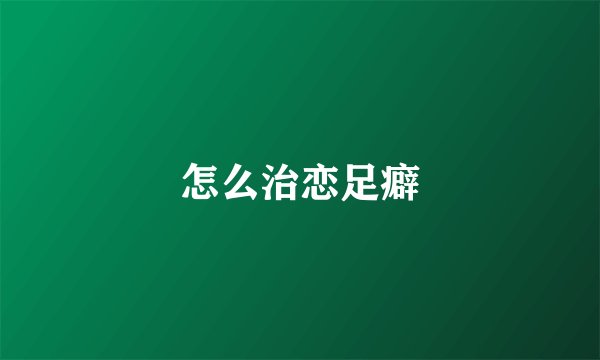 怎么治恋足癖