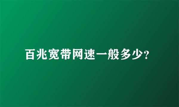 百兆宽带网速一般多少？