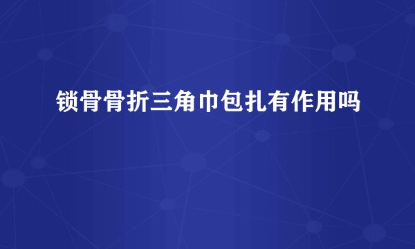 锁骨骨折三角巾包扎有作用吗