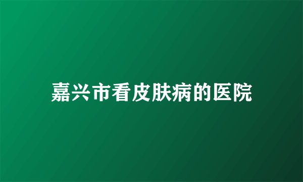 嘉兴市看皮肤病的医院