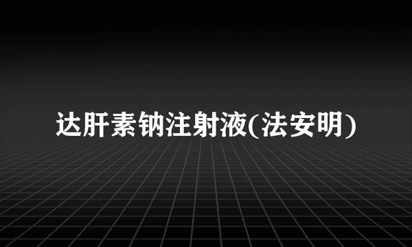 达肝素钠注射液(法安明)