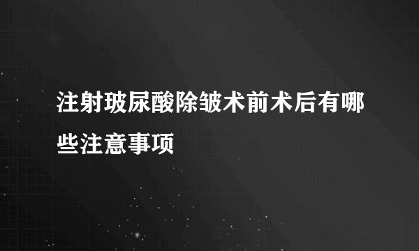 注射玻尿酸除皱术前术后有哪些注意事项