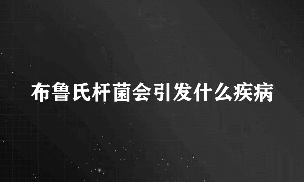 布鲁氏杆菌会引发什么疾病
