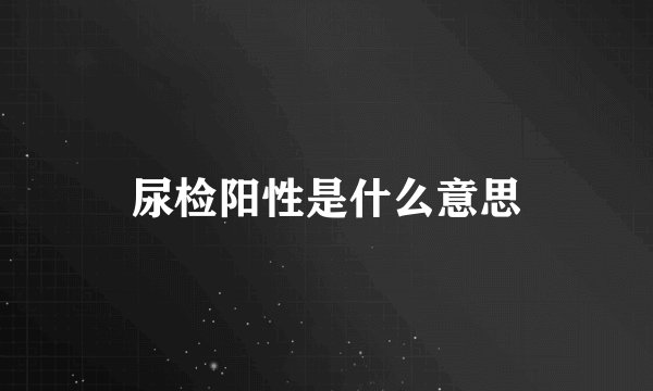 尿检阳性是什么意思