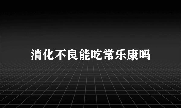 消化不良能吃常乐康吗