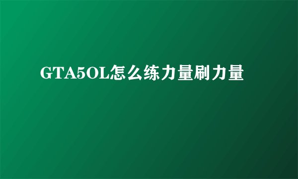 GTA5OL怎么练力量刷力量