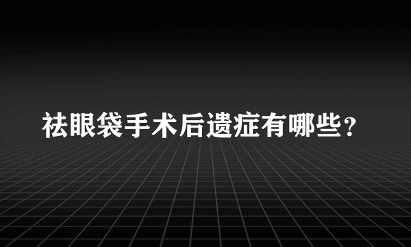 祛眼袋手术后遗症有哪些？