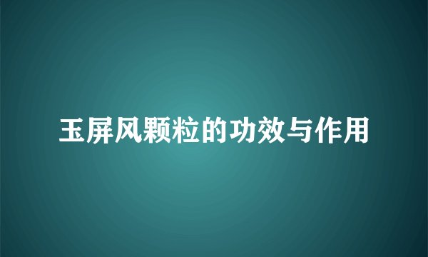 玉屏风颗粒的功效与作用