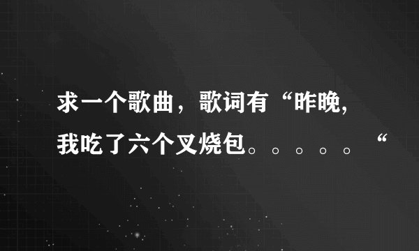 求一个歌曲，歌词有“昨晚,我吃了六个叉烧包。。。。。“