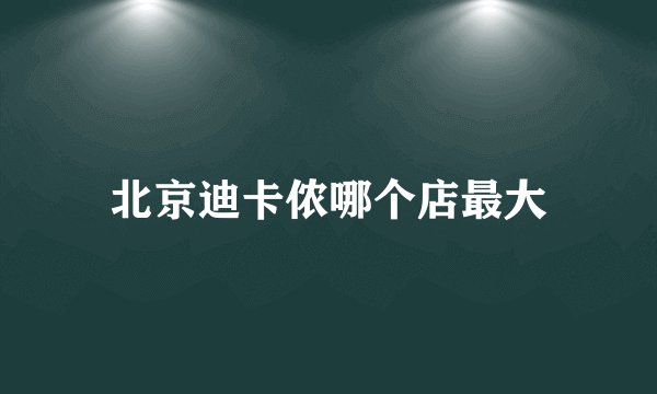 北京迪卡侬哪个店最大