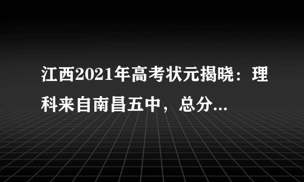 江西2021年高考状元揭晓:理科来自南昌五中,总分高达708
