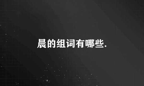 晨的组词有哪些.