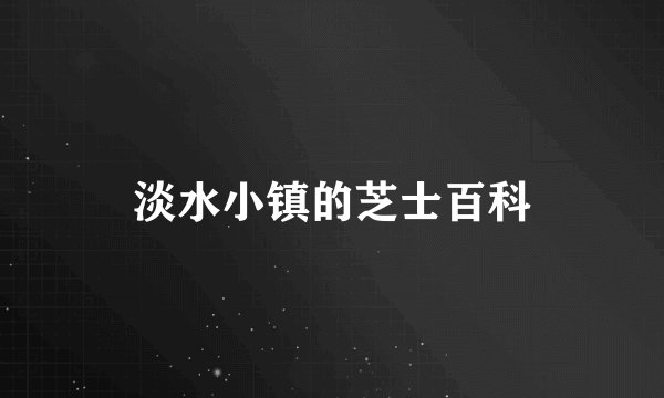 淡水小镇的芝士百科