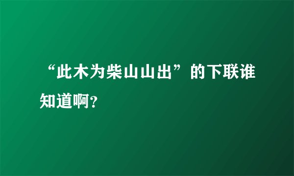 “此木为柴山山出”的下联谁知道啊?