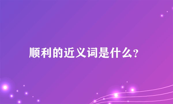 顺利的近义词是什么？