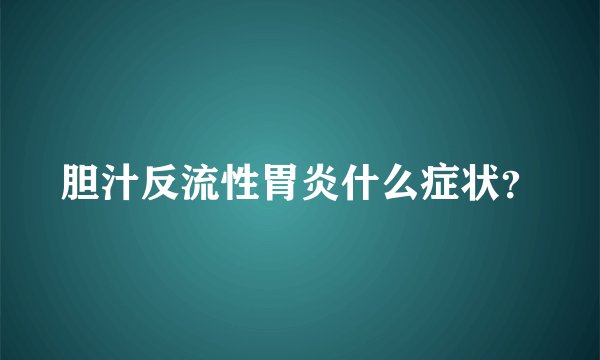 胆汁反流性胃炎什么症状？