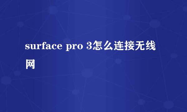 surface pro 3怎么连接无线网