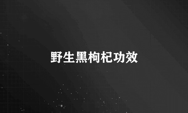 野生黑枸杞功效