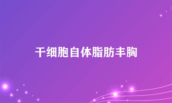 干细胞自体脂肪丰胸