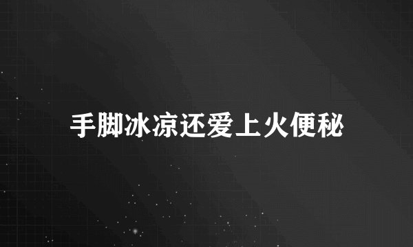 手脚冰凉还爱上火便秘