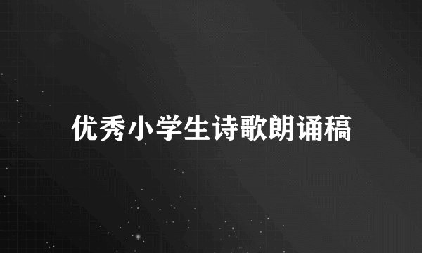 优秀小学生诗歌朗诵稿