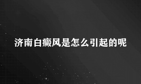 济南白癜风是怎么引起的呢
