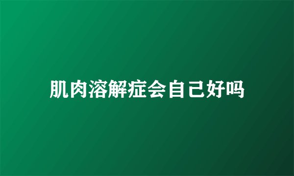 肌肉溶解症会自己好吗