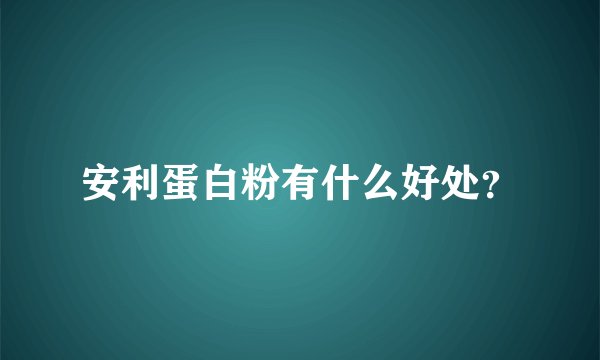 安利蛋白粉有什么好处？