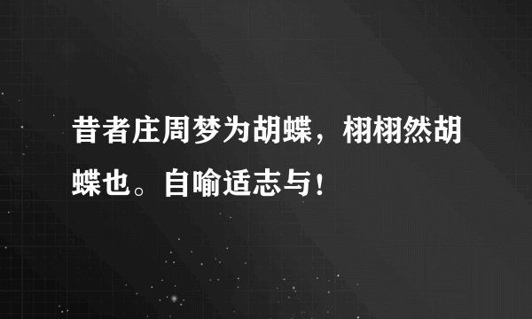 昔者庄周梦为胡蝶，栩栩然胡蝶也。自喻适志与！