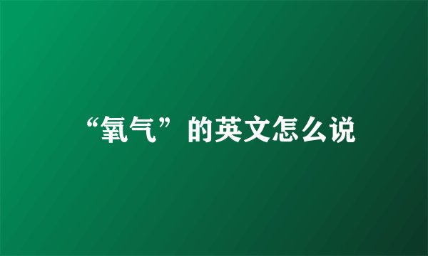 “氧气”的英文怎么说