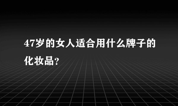 47岁的女人适合用什么牌子的化妆品?
