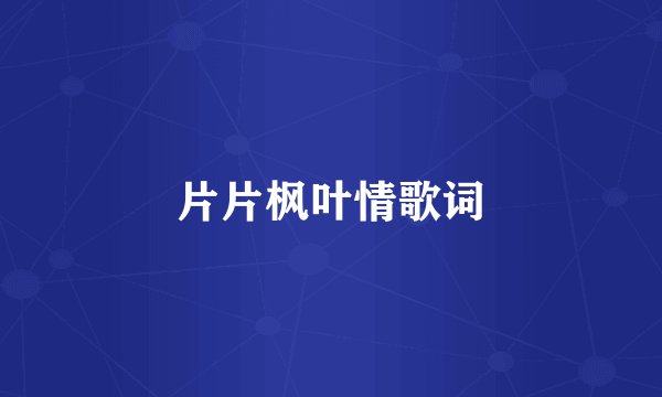 片片枫叶情歌词