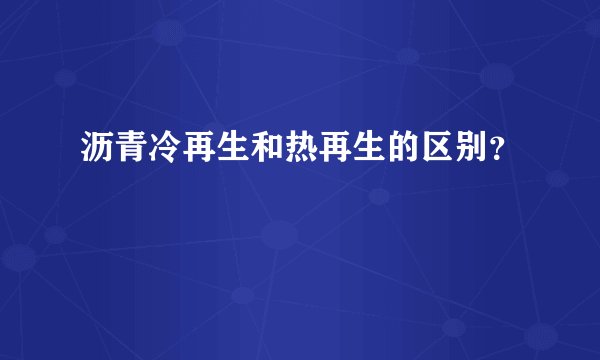 沥青冷再生和热再生的区别？