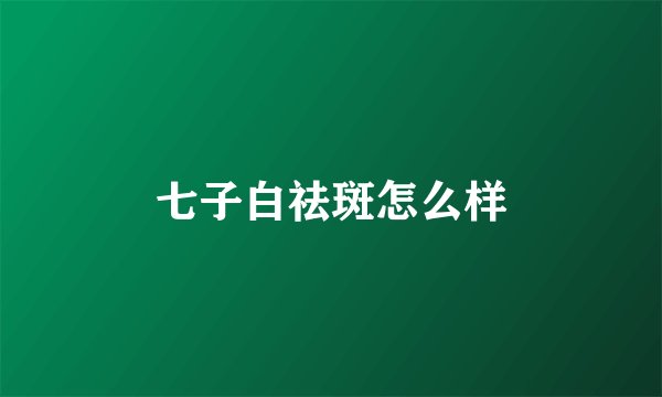 七子白祛斑怎么样
