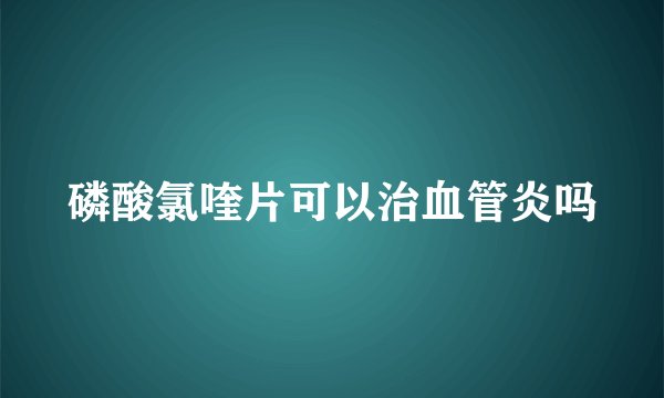 磷酸氯喹片可以治血管炎吗