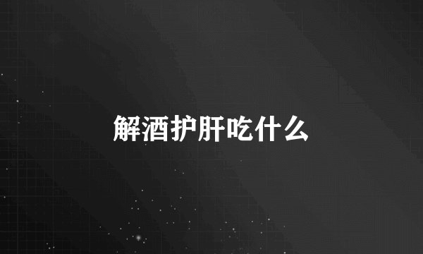 解酒护肝吃什么