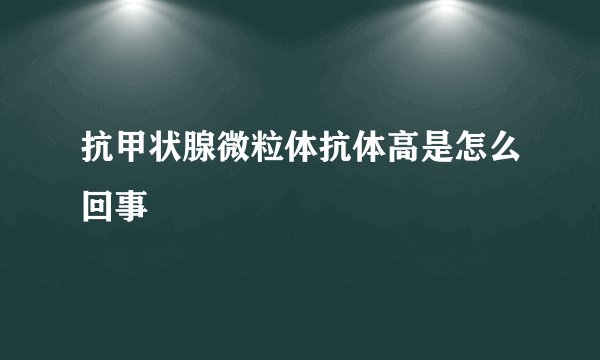 抗甲状腺微粒体抗体高是怎么回事