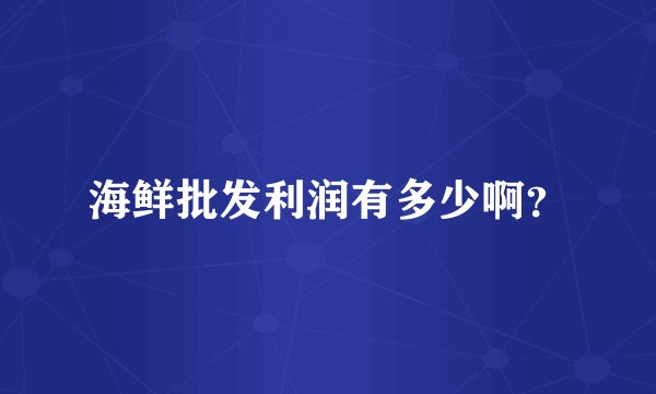 海鲜批发利润有多少啊？