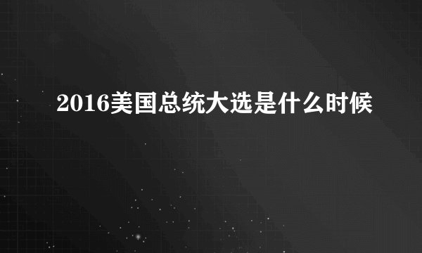 2016美国总统大选是什么时候
