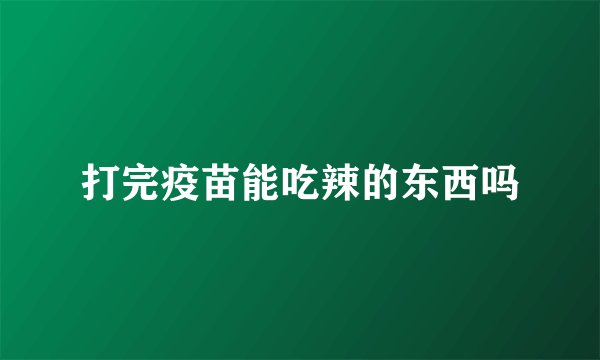 打完疫苗能吃辣的东西吗