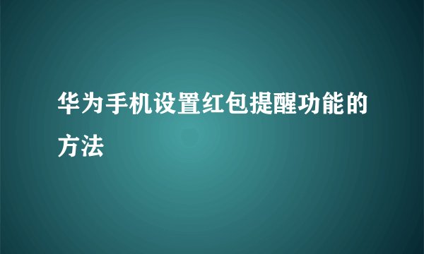 华为手机设置红包提醒功能的方法