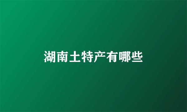 湖南土特产有哪些