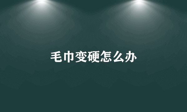 毛巾变硬怎么办